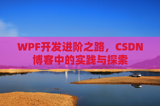 WPF开发进阶之路,CSDN博客中的实践与探索