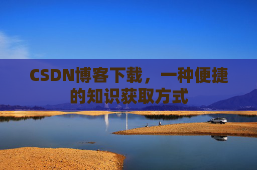 CSDN博客下载，一种便捷的知识获取方式
